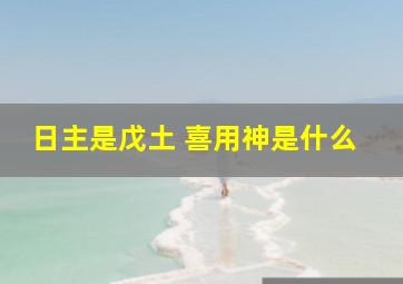 日主是戊土 喜用神是什么